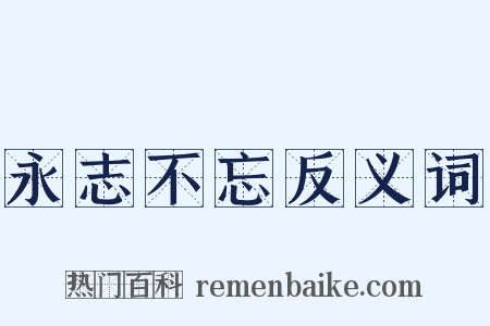 永志不忘反义词是什么意思的图片